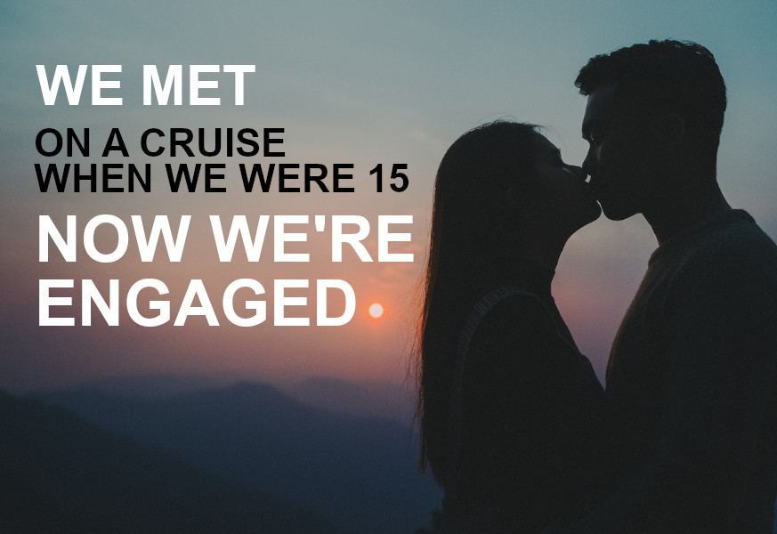 we met on a cruise when we were 15 now we're engaged